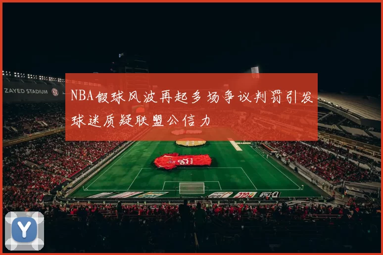 NBA假球风波再起多场争议判罚引发球迷质疑联盟公信力