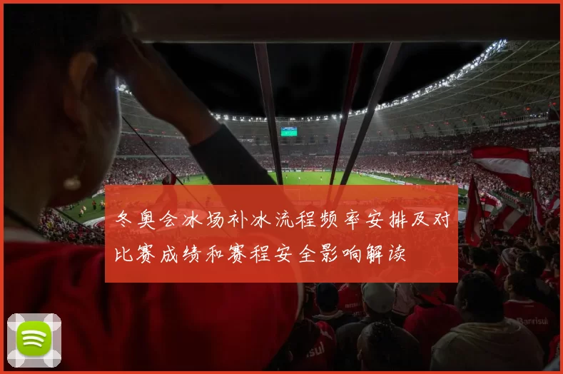 冬奥会冰场补冰流程频率安排及对比赛成绩和赛程安全影响解读