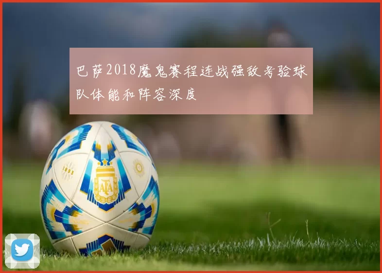 巴萨2018魔鬼赛程连战强敌考验球队体能和阵容深度