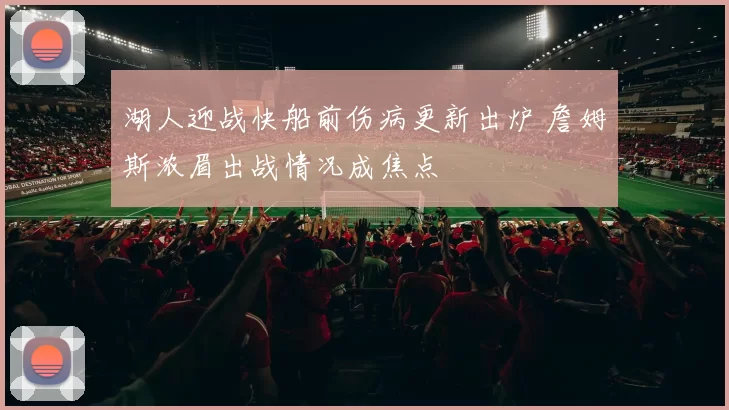 湖人迎战快船前伤病更新出炉 詹姆斯浓眉出战情况成焦点