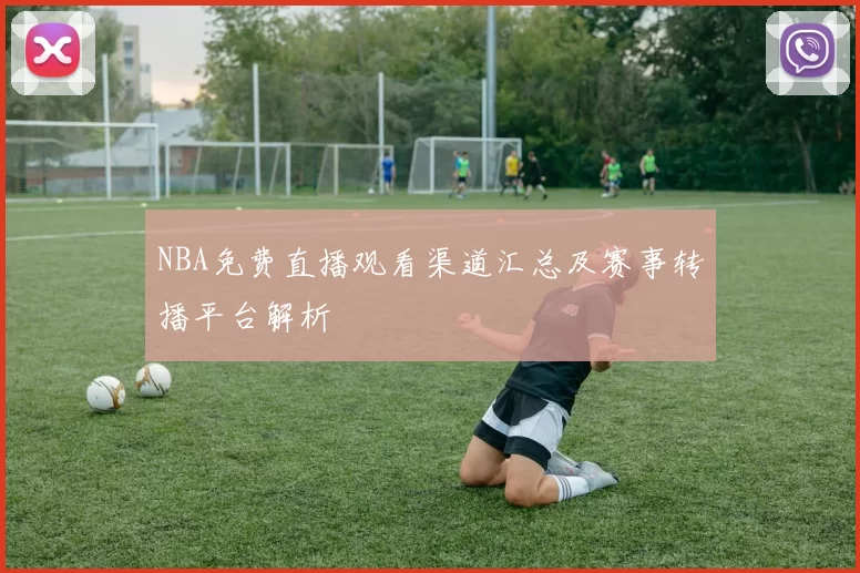 NBA免费直播观看渠道汇总及赛事转播平台解析