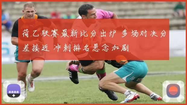 荷乙联赛最新比分出炉 多场对决分差接近 冲刺排名悬念加剧