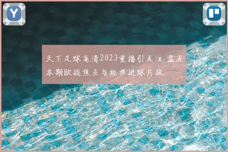 天下足球高清2023重播引关注 盘点本期欧战焦点与经典进球片段