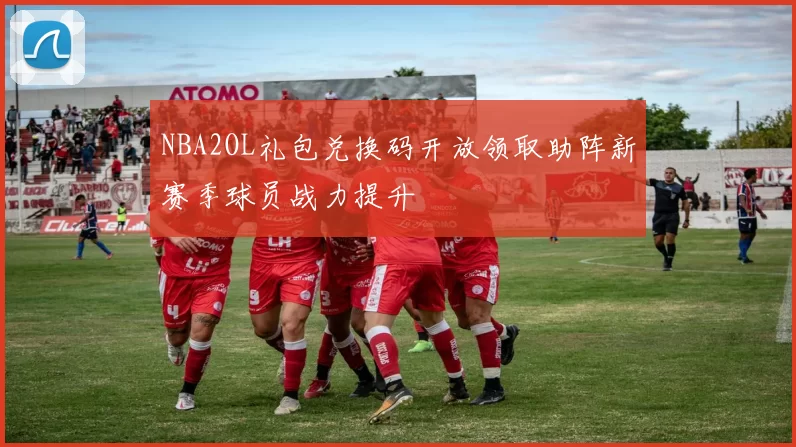 NBA2OL礼包兑换码开放领取助阵新赛季球员战力提升