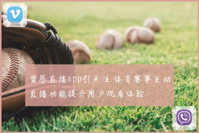 蜜唇直播app引关注 体育赛事互动直播功能提升用户观看体验