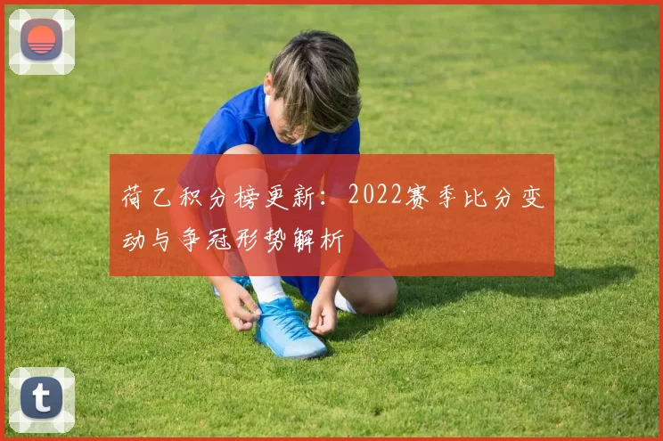 荷乙积分榜更新：2022赛季比分变动与争冠形势解析