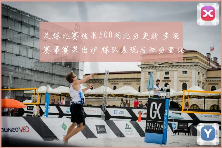 足球比赛结果500网比分更新 多场赛事赛果出炉 球队表现与积分变化受关注