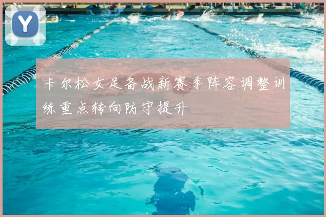 卡尔松女足备战新赛季阵容调整训练重点转向防守提升