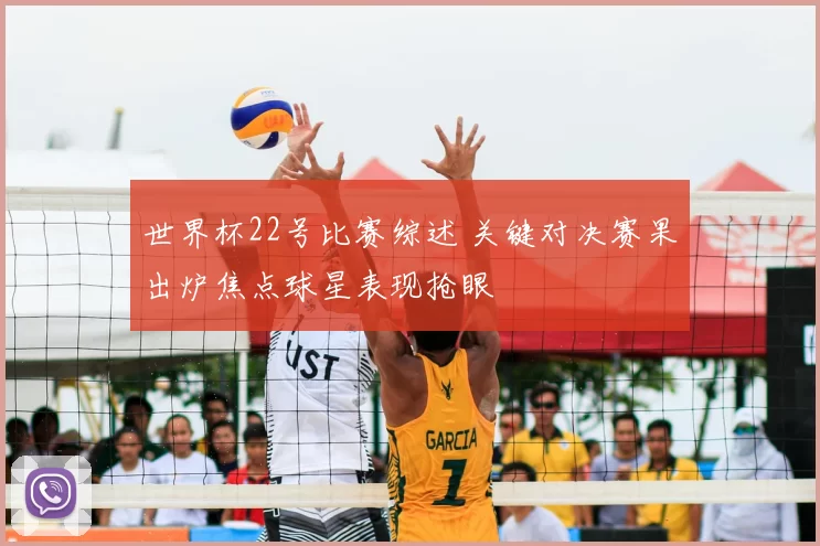 世界杯22号比赛综述 关键对决赛果出炉焦点球星表现抢眼