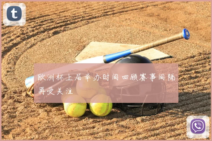 欧洲杯上届举办时间回顾赛事间隔再受关注