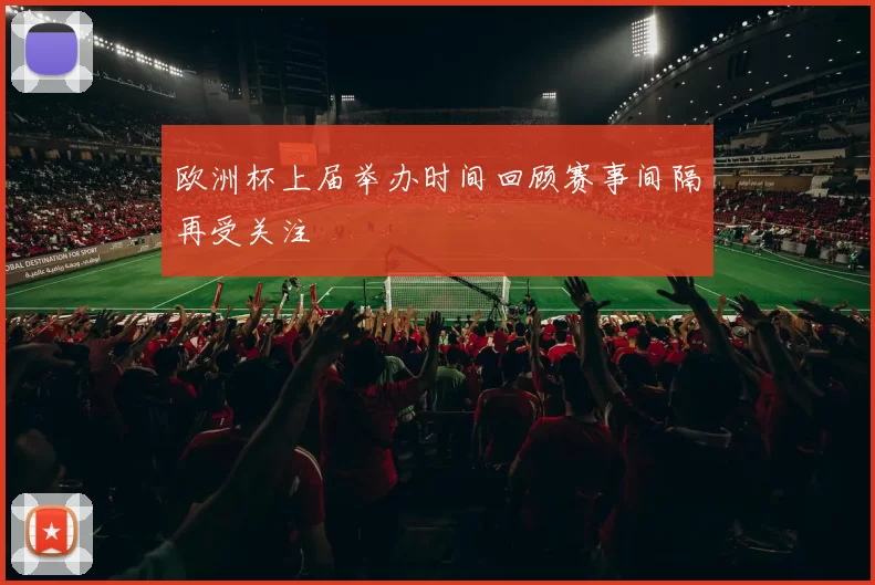欧洲杯上届举办时间回顾赛事间隔再受关注