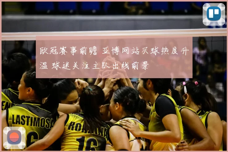 欧冠赛事前瞻 亚博网站买球热度升温 球迷关注主队出线前景