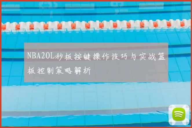 NBA2OL秒板按键操作技巧与实战篮板控制策略解析