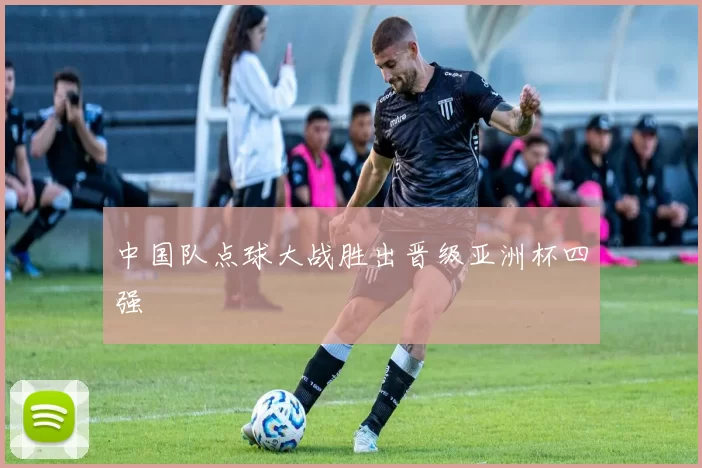 中国队点球大战胜出晋级亚洲杯四强