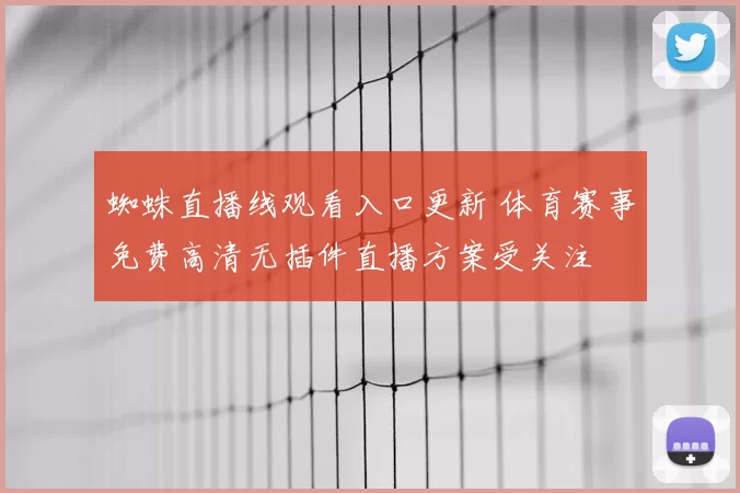 蜘蛛直播线观看入口更新 体育赛事免费高清无插件直播方案受关注