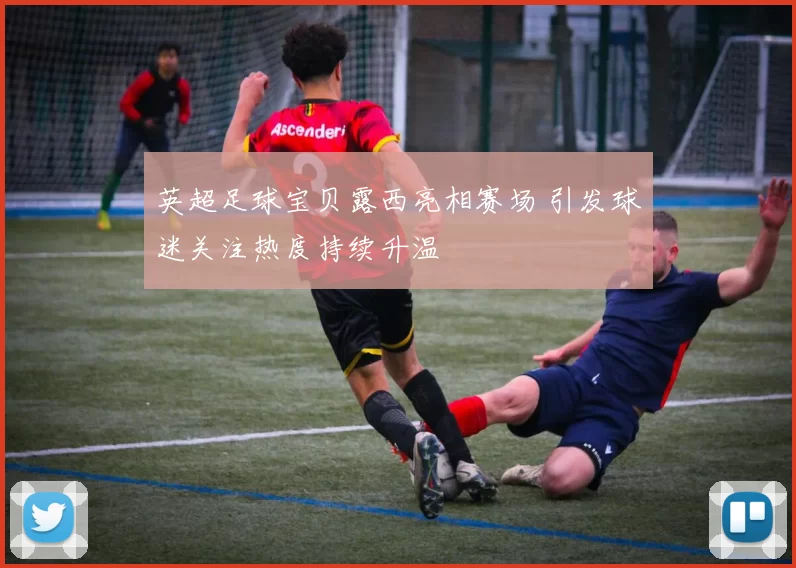 英超足球宝贝露西亮相赛场 引发球迷关注热度持续升温