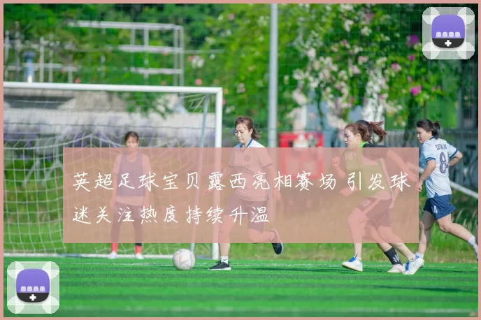 英超足球宝贝露西亮相赛场 引发球迷关注热度持续升温