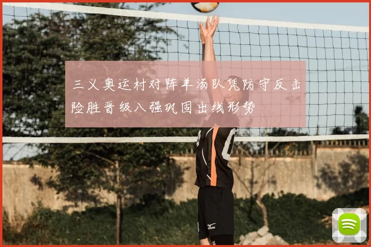 三义奥运村对阵羊汤队凭防守反击险胜晋级八强巩固出线形势