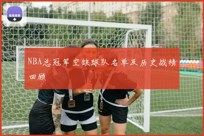 NBA总冠军空缺球队名单及历史战绩回顾