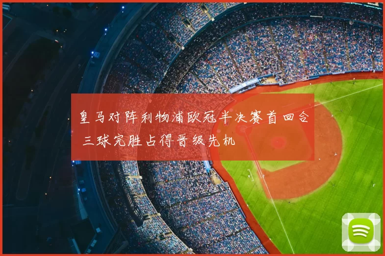 皇马对阵利物浦欧冠半决赛首回合 三球完胜占得晋级先机
