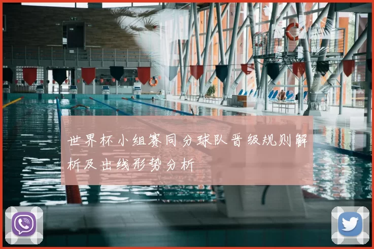 世界杯小组赛同分球队晋级规则解析及出线形势分析